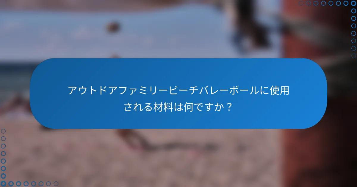 アウトドアファミリービーチバレーボールに使用される材料は何ですか？