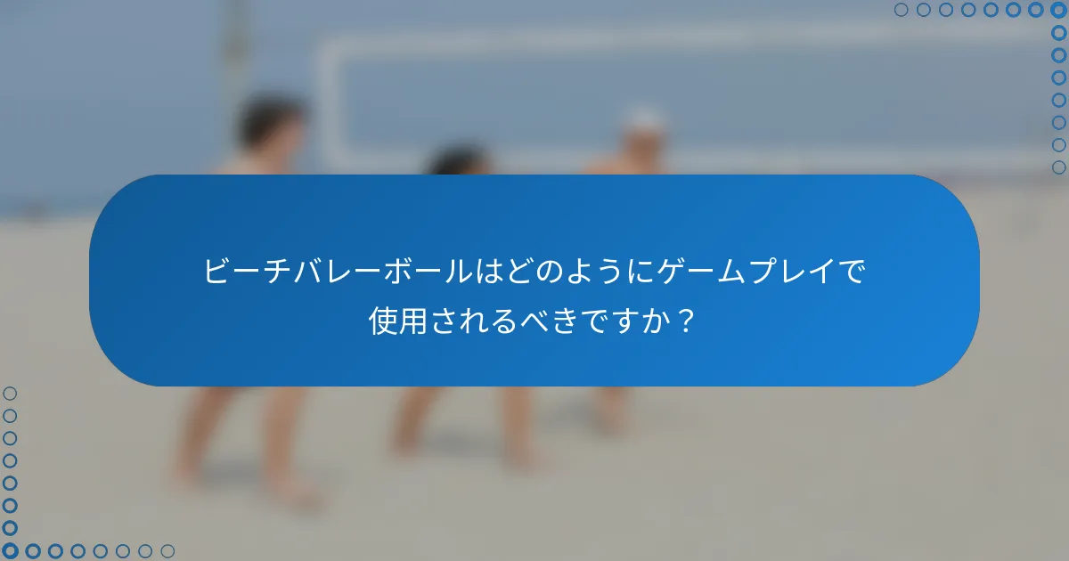 ビーチバレーボールはどのようにゲームプレイで使用されるべきですか？