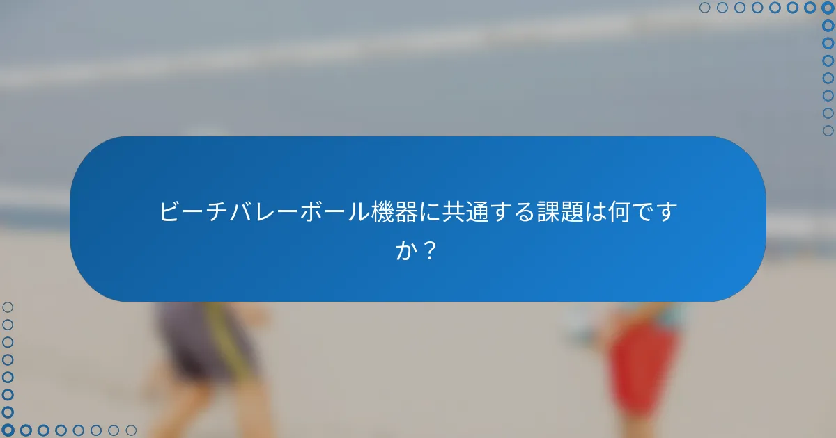 ビーチバレーボール機器に共通する課題は何ですか？