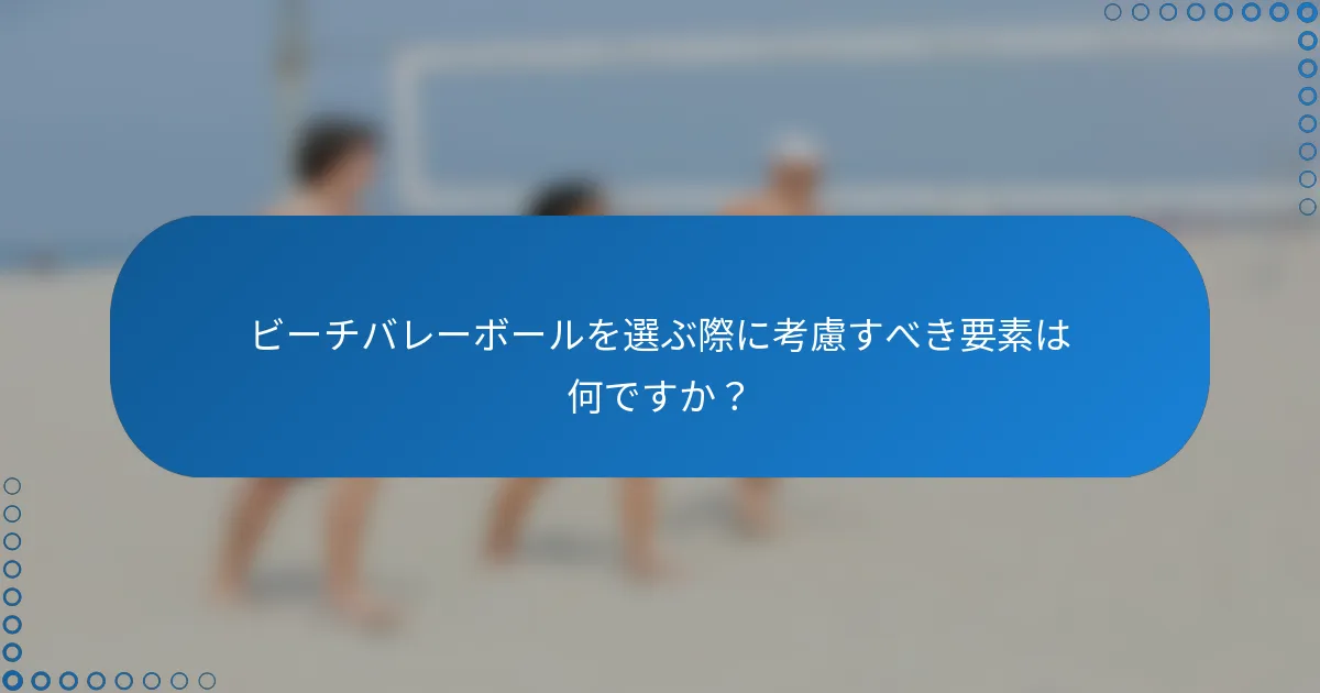 ビーチバレーボールを選ぶ際に考慮すべき要素は何ですか？