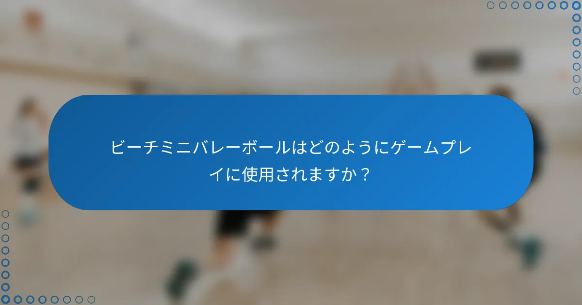 ビーチミニバレーボールはどのようにゲームプレイに使用されますか？