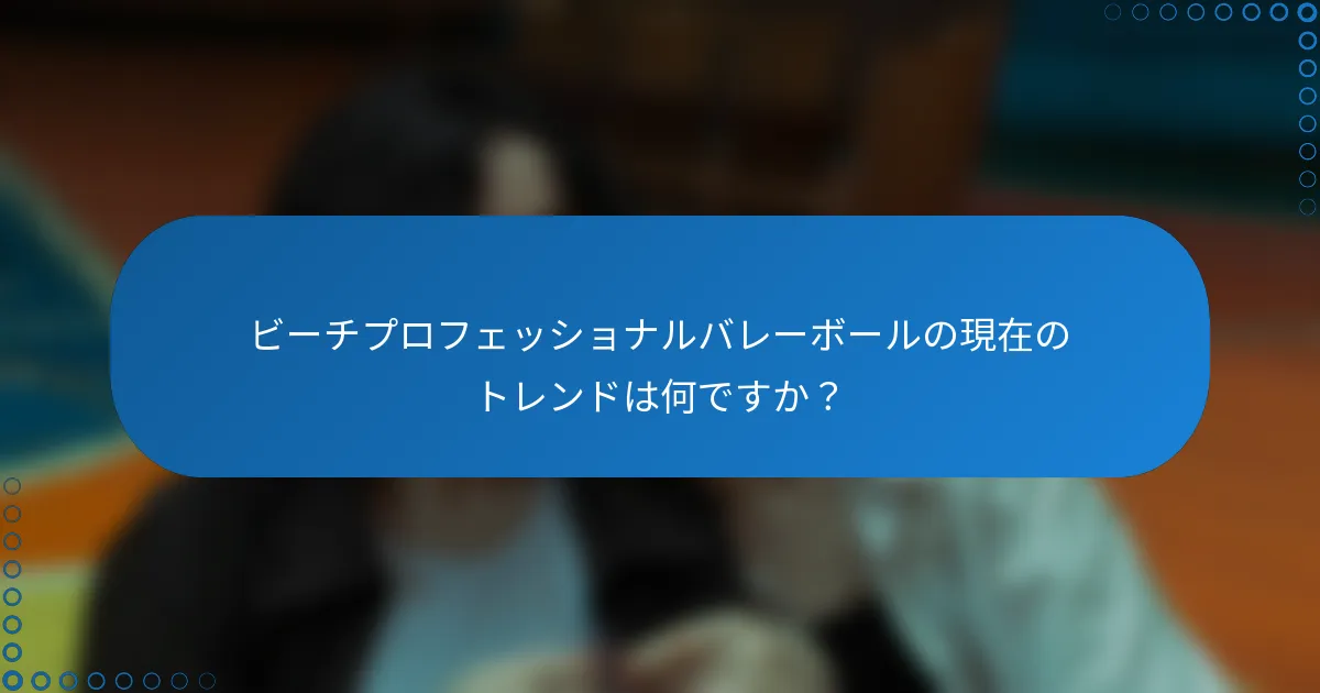 ビーチプロフェッショナルバレーボールの現在のトレンドは何ですか？