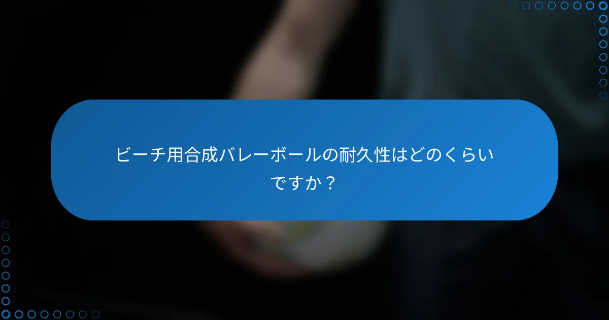 ビーチ用合成バレーボールの耐久性はどのくらいですか？