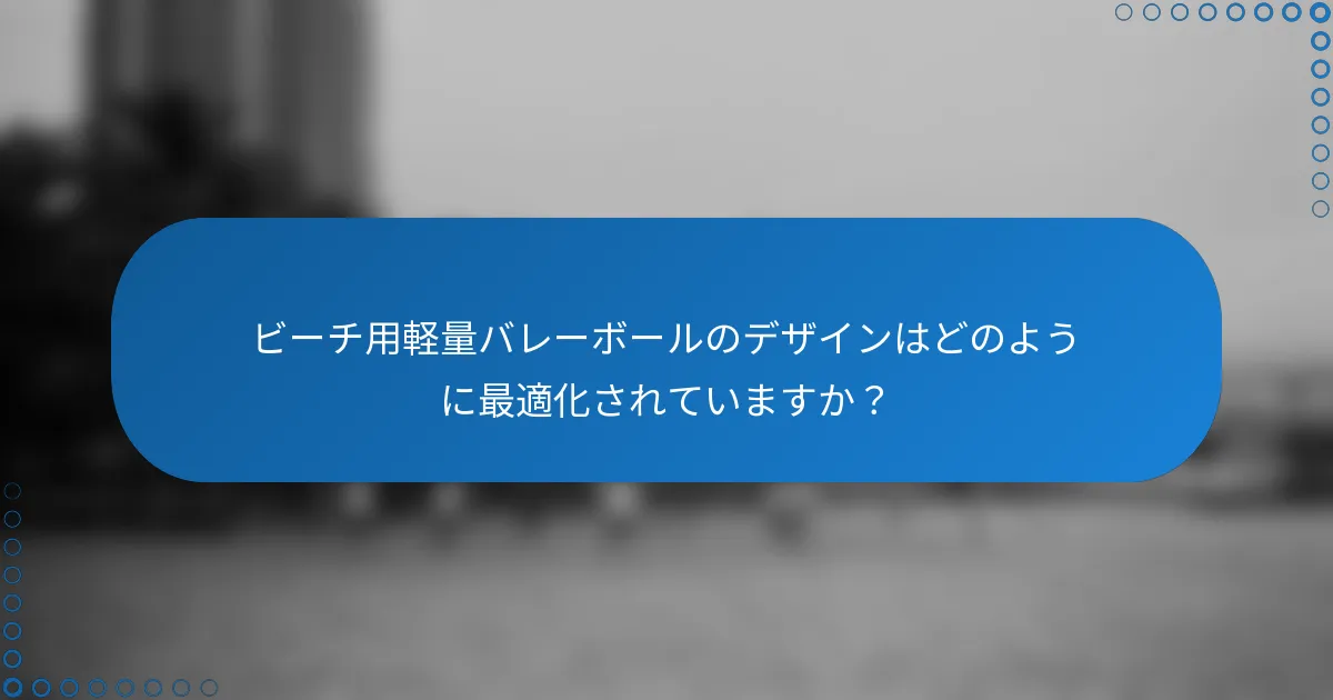 ビーチ用軽量バレーボールのデザインはどのように最適化されていますか?
