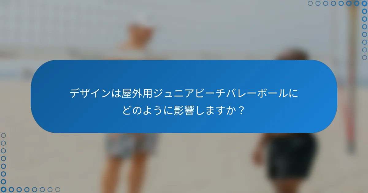 デザインは屋外用ジュニアビーチバレーボールにどのように影響しますか？