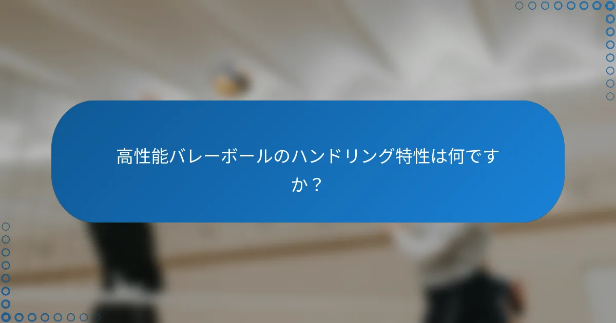 高性能バレーボールのハンドリング特性は何ですか？