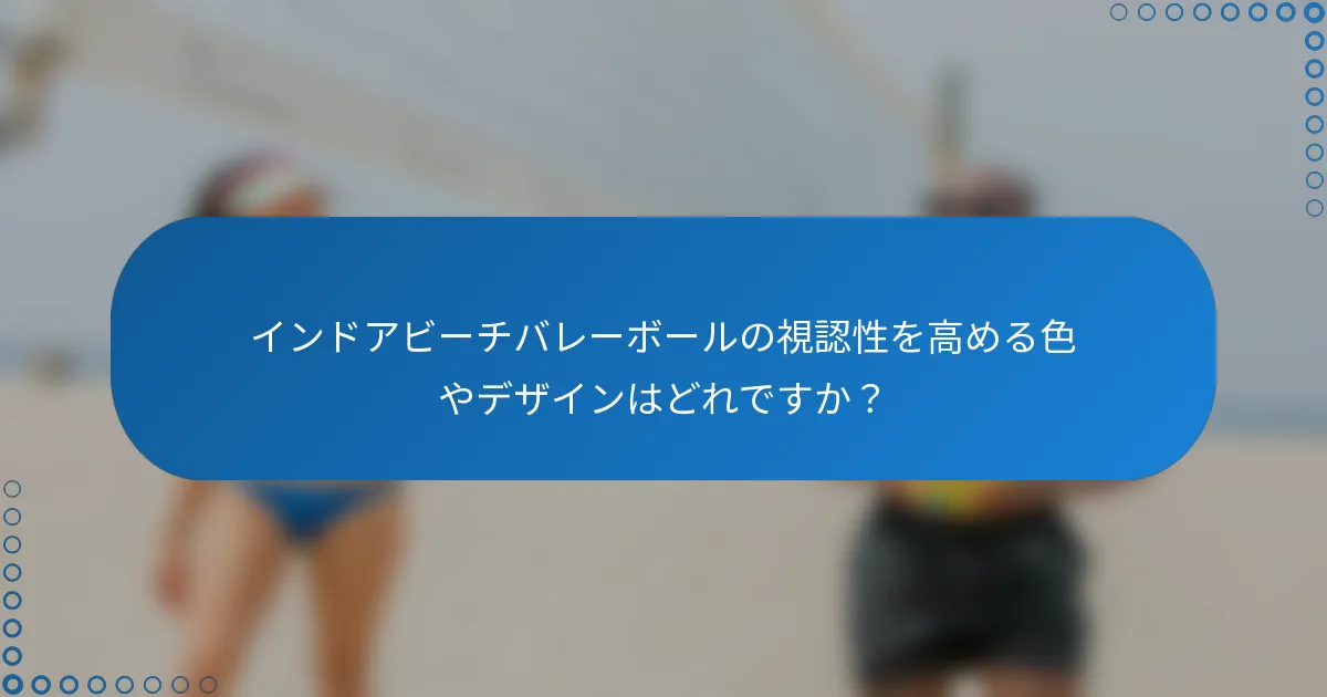 インドアビーチバレーボールの視認性を高める色やデザインはどれですか？