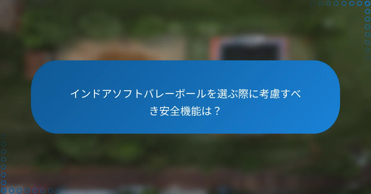 インドアソフトバレーボールを選ぶ際に考慮すべき安全機能は？