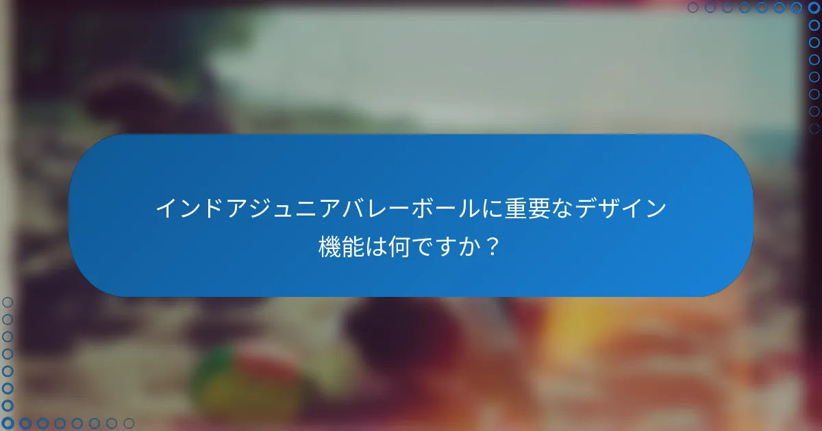 インドアジュニアバレーボールに重要なデザイン機能は何ですか？
