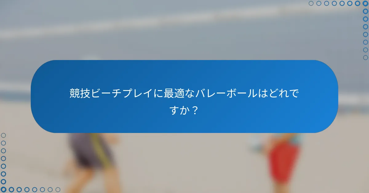 競技ビーチプレイに最適なバレーボールはどれですか？