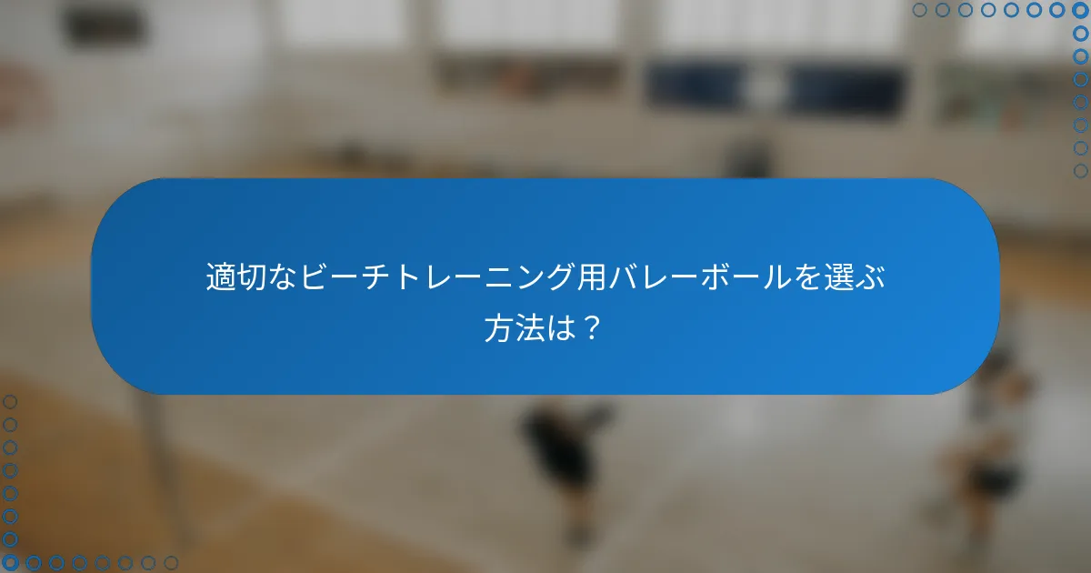 適切なビーチトレーニング用バレーボールを選ぶ方法は？