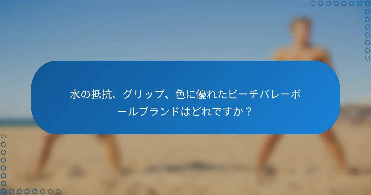 水の抵抗、グリップ、色に優れたビーチバレーボールブランドはどれですか？