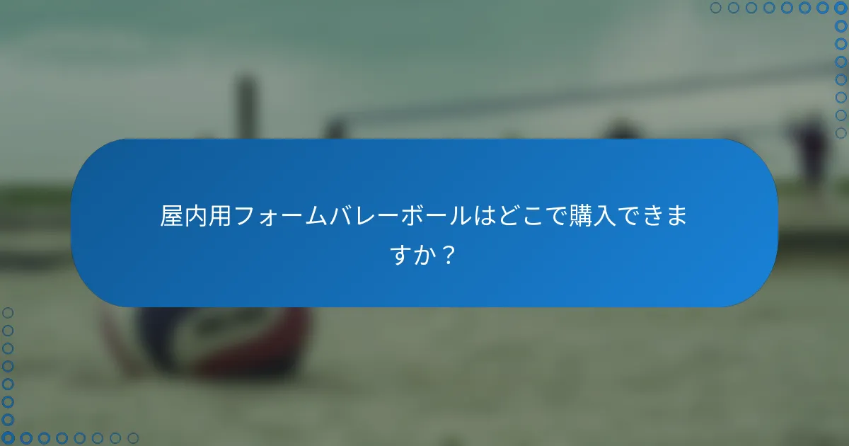屋内用フォームバレーボールはどこで購入できますか？