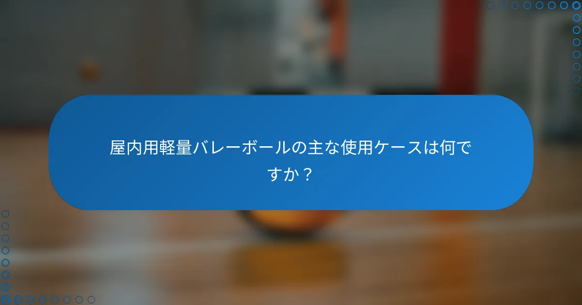 屋内用軽量バレーボールの主な使用ケースは何ですか？
