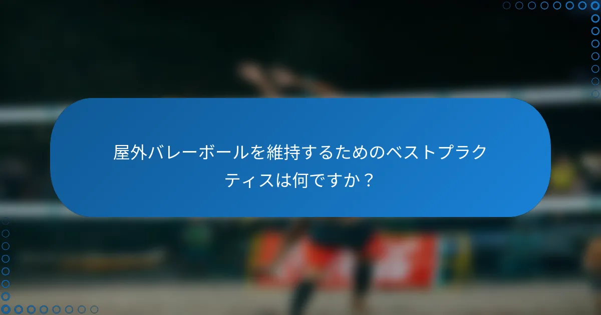 屋外バレーボールを維持するためのベストプラクティスは何ですか？