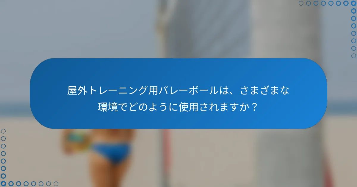 屋外トレーニング用バレーボールは、さまざまな環境でどのように使用されますか?