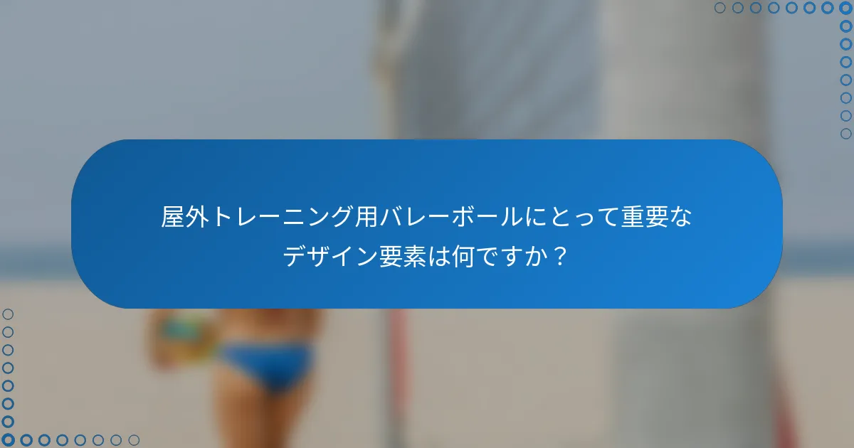 屋外トレーニング用バレーボールにとって重要なデザイン要素は何ですか?