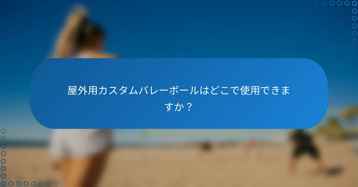 屋外用カスタムバレーボールはどこで使用できますか？