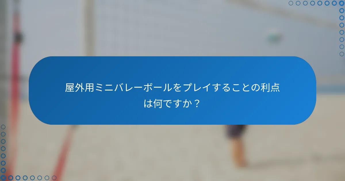 屋外用ミニバレーボールをプレイすることの利点は何ですか？