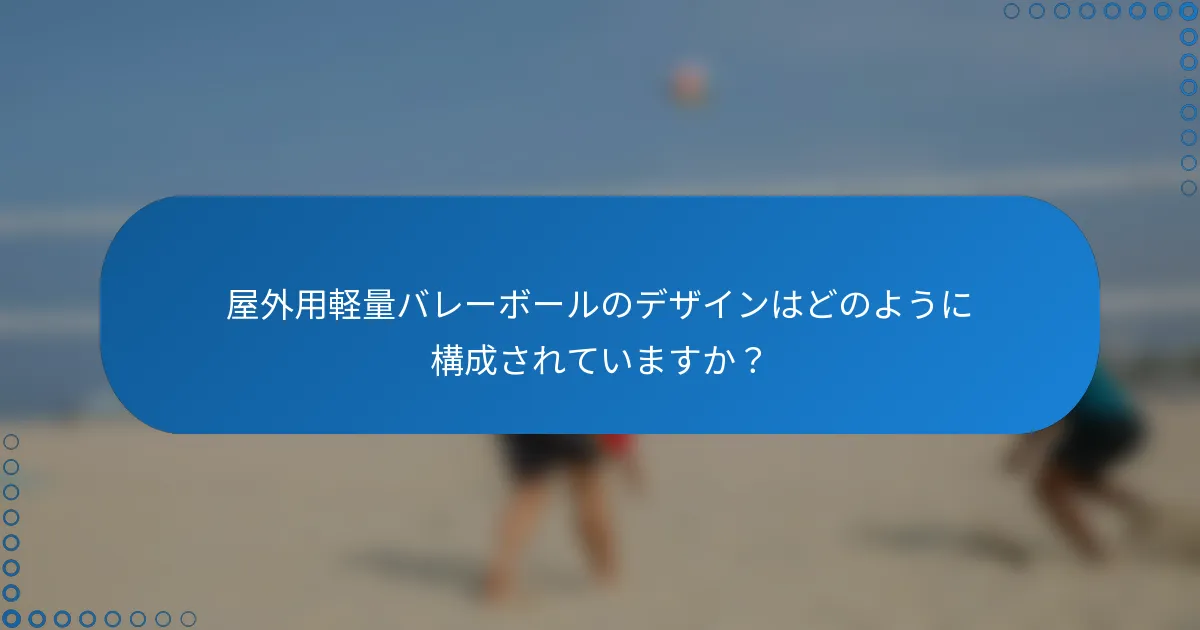屋外用軽量バレーボールのデザインはどのように構成されていますか?