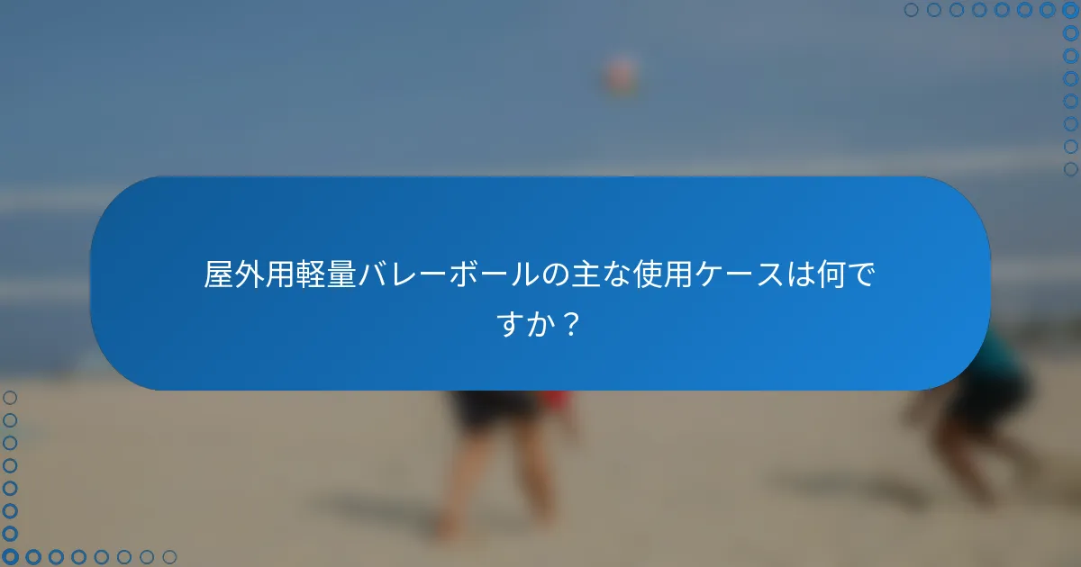 屋外用軽量バレーボールの主な使用ケースは何ですか?
