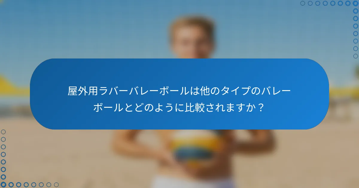 屋外用ラバーバレーボールは他のタイプのバレーボールとどのように比較されますか？