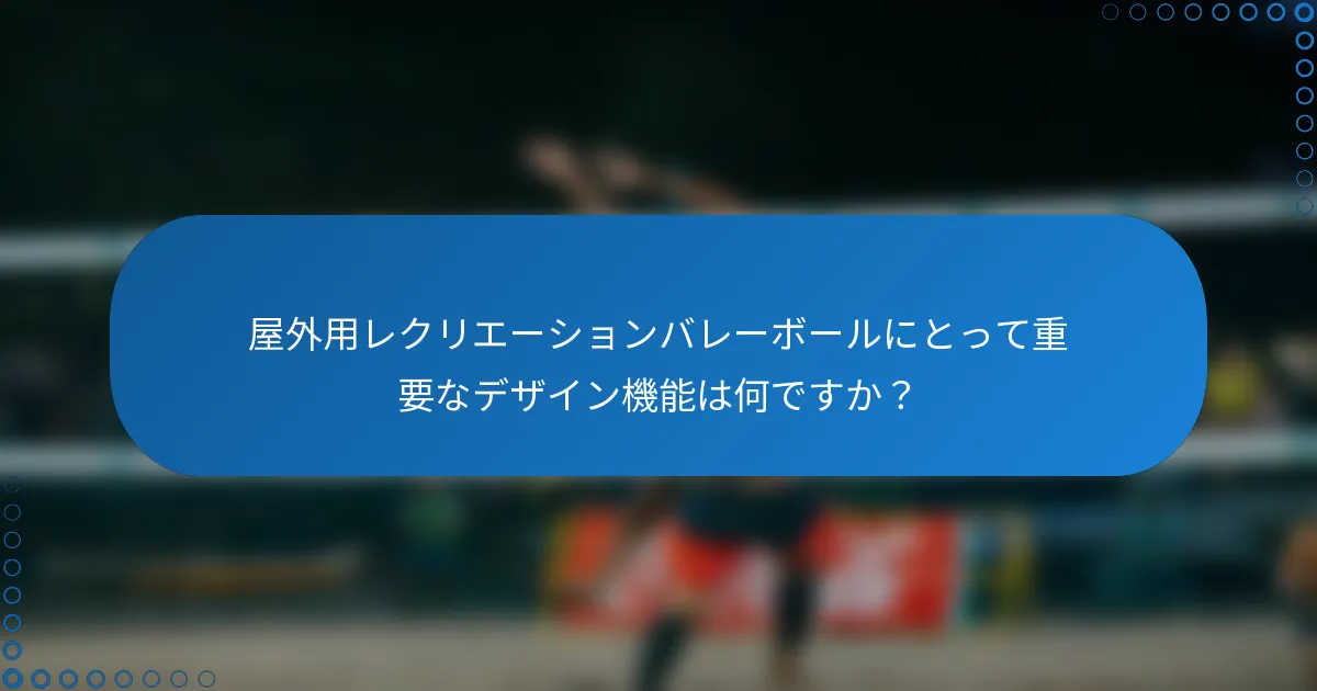 屋外用レクリエーションバレーボールにとって重要なデザイン機能は何ですか？