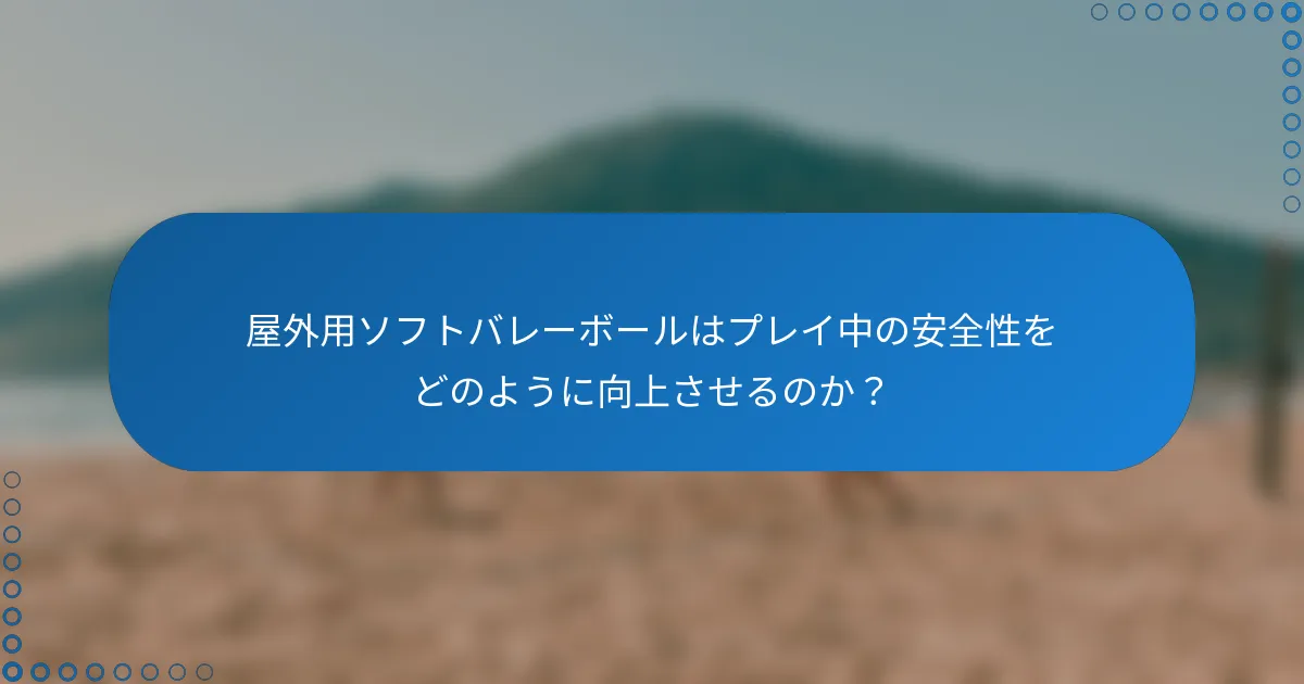 屋外用ソフトバレーボールはプレイ中の安全性をどのように向上させるのか？