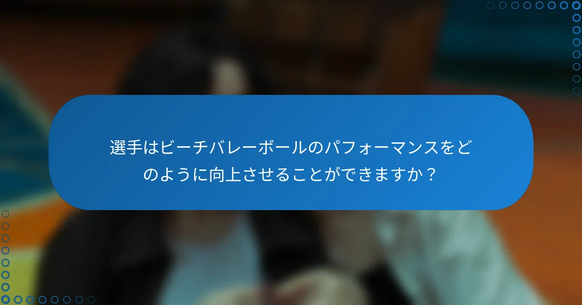 選手はビーチバレーボールのパフォーマンスをどのように向上させることができますか？