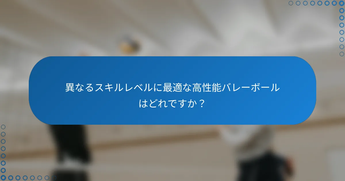 異なるスキルレベルに最適な高性能バレーボールはどれですか？