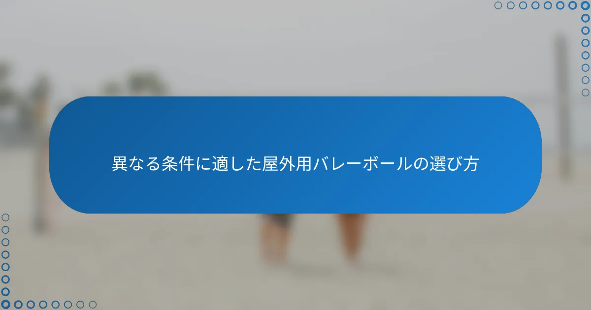 異なる条件に適した屋外用バレーボールの選び方