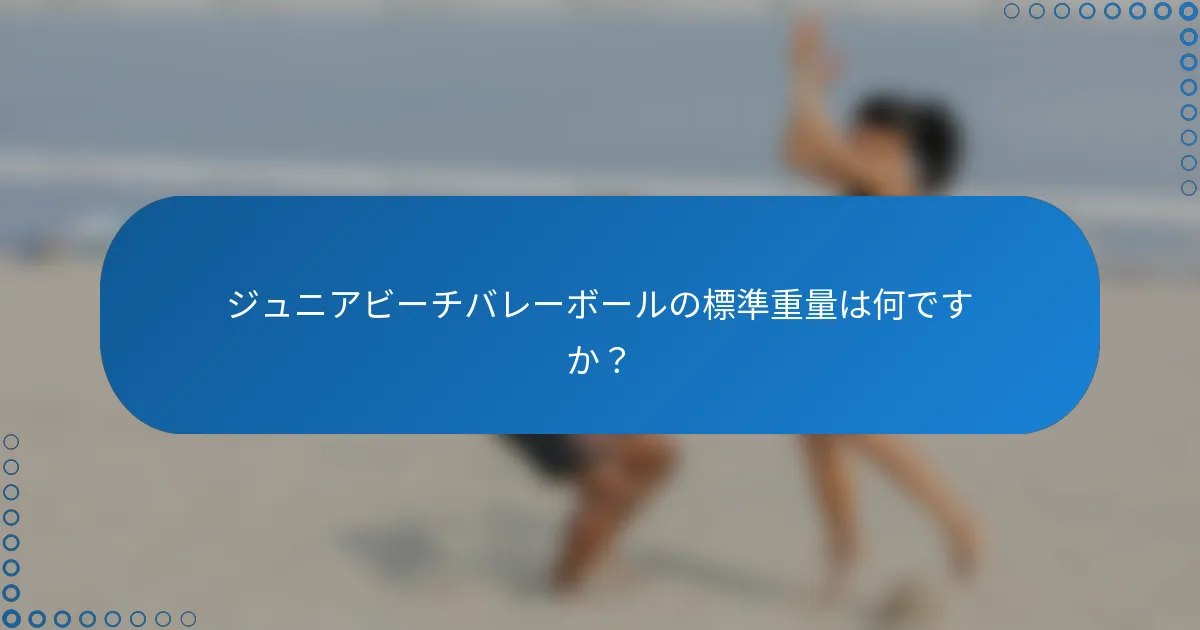 ジュニアビーチバレーボールの標準重量は何ですか？